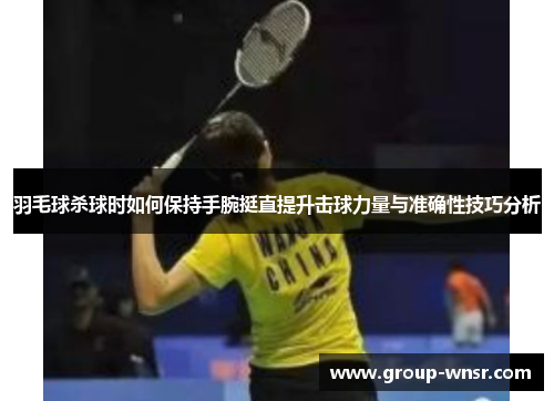 羽毛球杀球时如何保持手腕挺直提升击球力量与准确性技巧分析