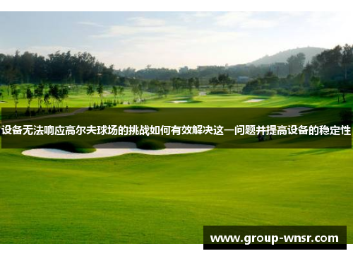 设备无法响应高尔夫球场的挑战如何有效解决这一问题并提高设备的稳定性