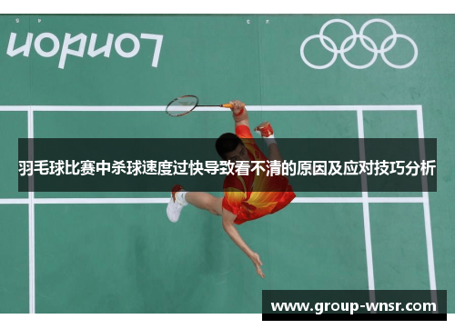 羽毛球比赛中杀球速度过快导致看不清的原因及应对技巧分析