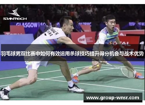 羽毛球男双比赛中如何有效运用杀球技巧提升得分机会与战术优势