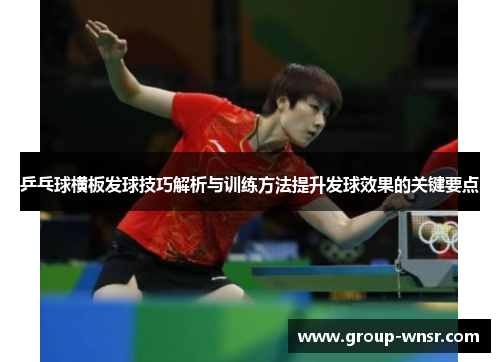 乒乓球横板发球技巧解析与训练方法提升发球效果的关键要点