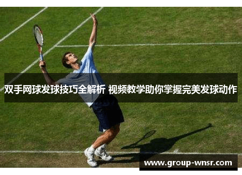 双手网球发球技巧全解析 视频教学助你掌握完美发球动作