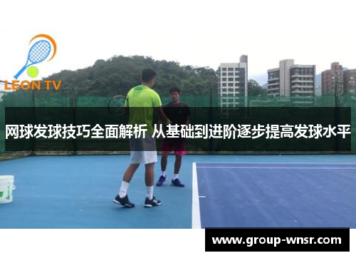 网球发球技巧全面解析 从基础到进阶逐步提高发球水平