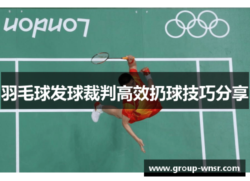 羽毛球发球裁判高效扔球技巧分享