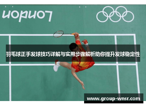 羽毛球正手发球技巧详解与实用步骤解析助你提升发球稳定性