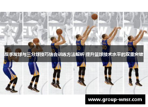 反手发球与三分球技巧结合训练方法解析 提升篮球技术水平的双重突破