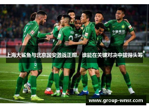 上海大鲨鱼与北京国安激战正酣，谁能在关键对决中拔得头筹
