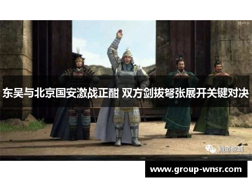 东吴与北京国安激战正酣 双方剑拔弩张展开关键对决